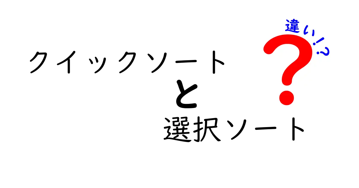 クイックソートと選択ソートの違いを徹底解説｜中学生にもわかるやさしい比較ガイド