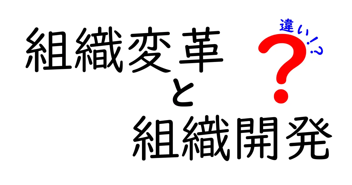 組織変革と組織開発の違いを徹底解説:何がどう違うのか、中学生にも分かる実践ガイド