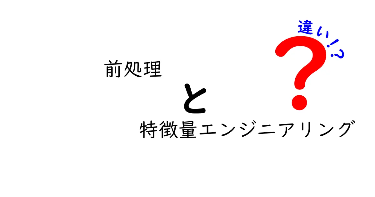 前処理と特徴量エンジニアリングの違いを完全解説!初心者にもわかる作業の分かれ道