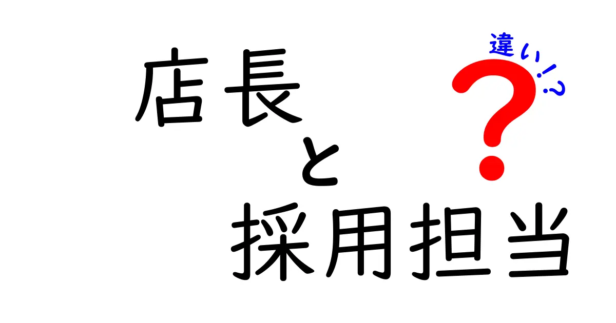 店長と採用担当の違いを徹底解説!現場と人事の役割を分かりやすく比較