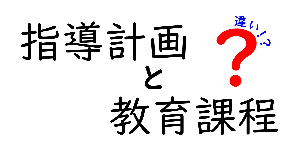 指導計画と教育課程の違いを徹底解説！学校教育の基本を分かりやすく理解しよう