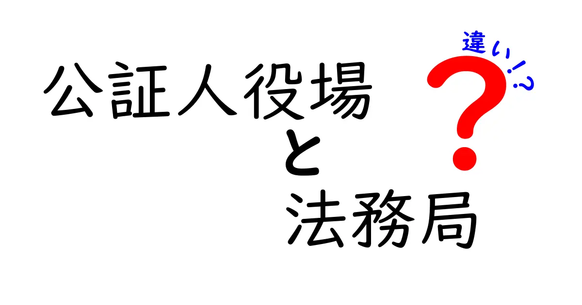 公証人役場と法務局の違いとは?知って得するポイント徹底解説!