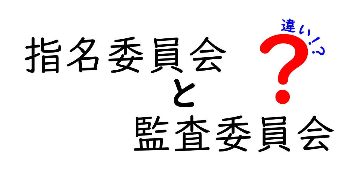 指名委員会と監査委員会の違いを徹底解説—企業のガバナンスを中学生にもわかる言葉で