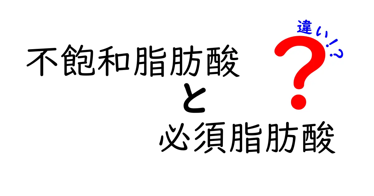 不飽和脂肪酸と必須脂肪酸の違いがまるわかり!3つのポイントで理解する健康のヒント