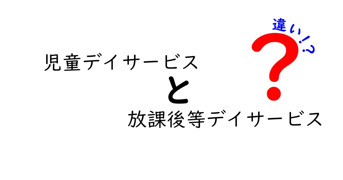児童デイサービスと放課後等デイサービスの違いとは?わかりやすく解説!