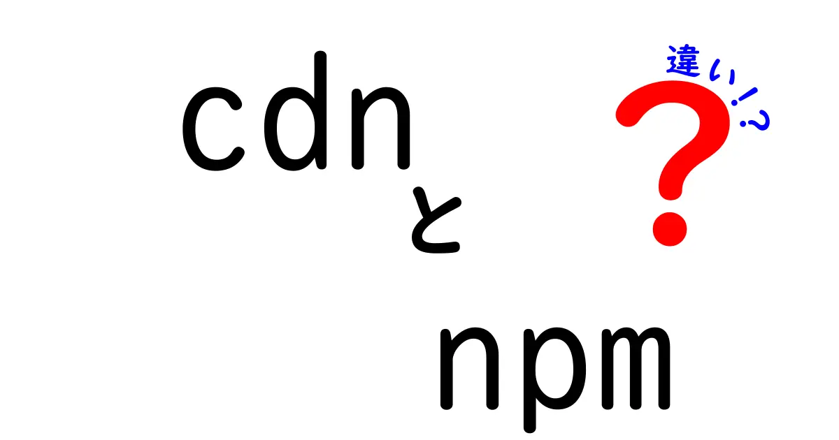 cdnとnpmの違いを徹底解説!用途・使い方・選び方をわかりやすく比較