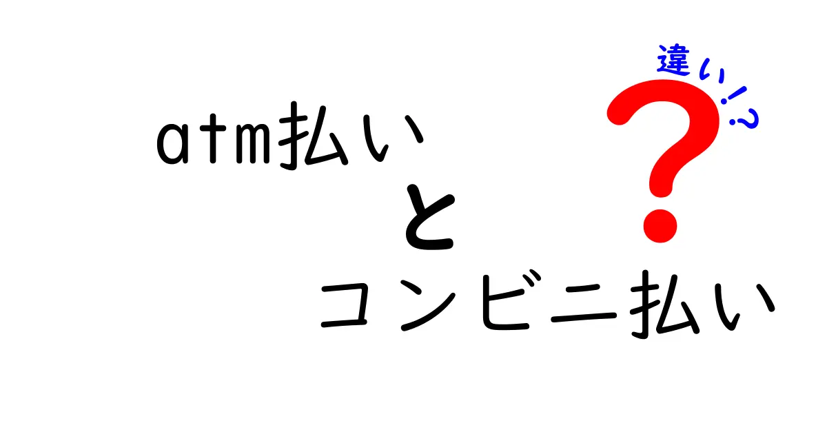 ATM払いとコンビニ払いの違いを徹底解説:あなたの日常に合わせた最適な選び方