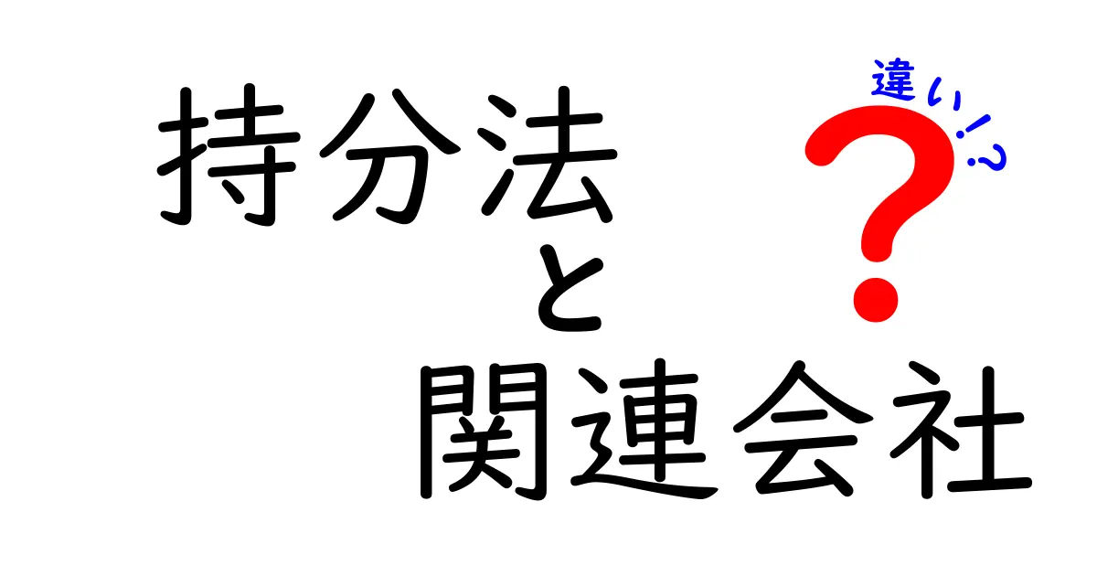 持分法と関連会社の違いをわかりやすく解説!初心者でも理解できるポイントまとめ