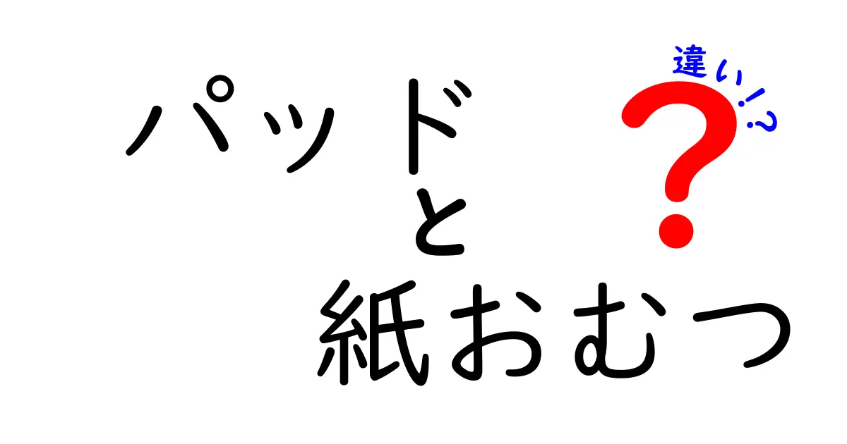 パッドと紙おむつの違いとは？用途や特徴をわかりやすく解説！