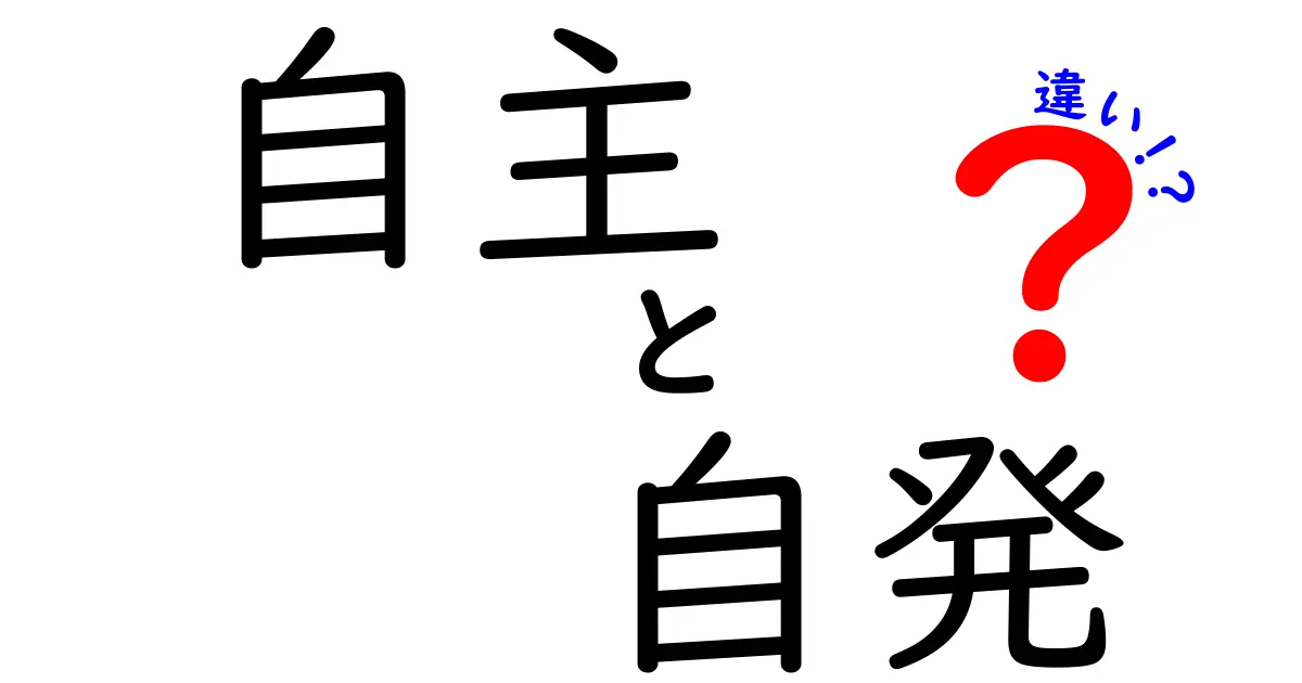 自主と自発の違いを徹底解説:中学生にもわかる使い分け方と実生活の例