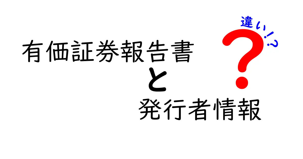 有価証券報告書の発行者情報と違いを完全ガイド：何がどう違うのかを中学生にも分かる言葉で解説
