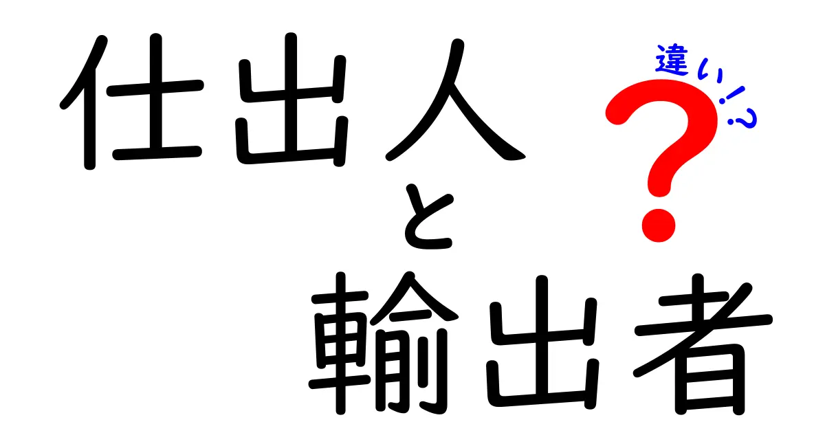 仕出人と輸出者の違いを徹底解説！現場の役割と取引の流れがひと目で分かる中学生にも優しい解説