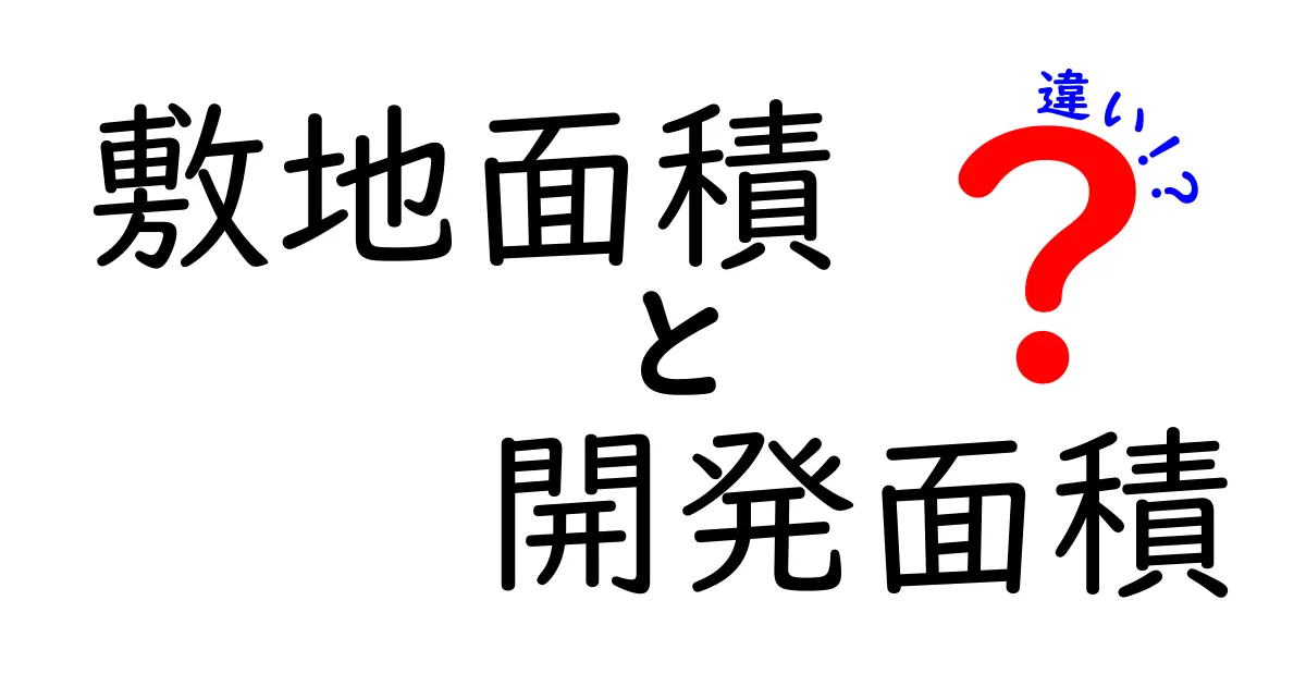 敷地面積と開発面積の違いとは？わかりやすく解説！