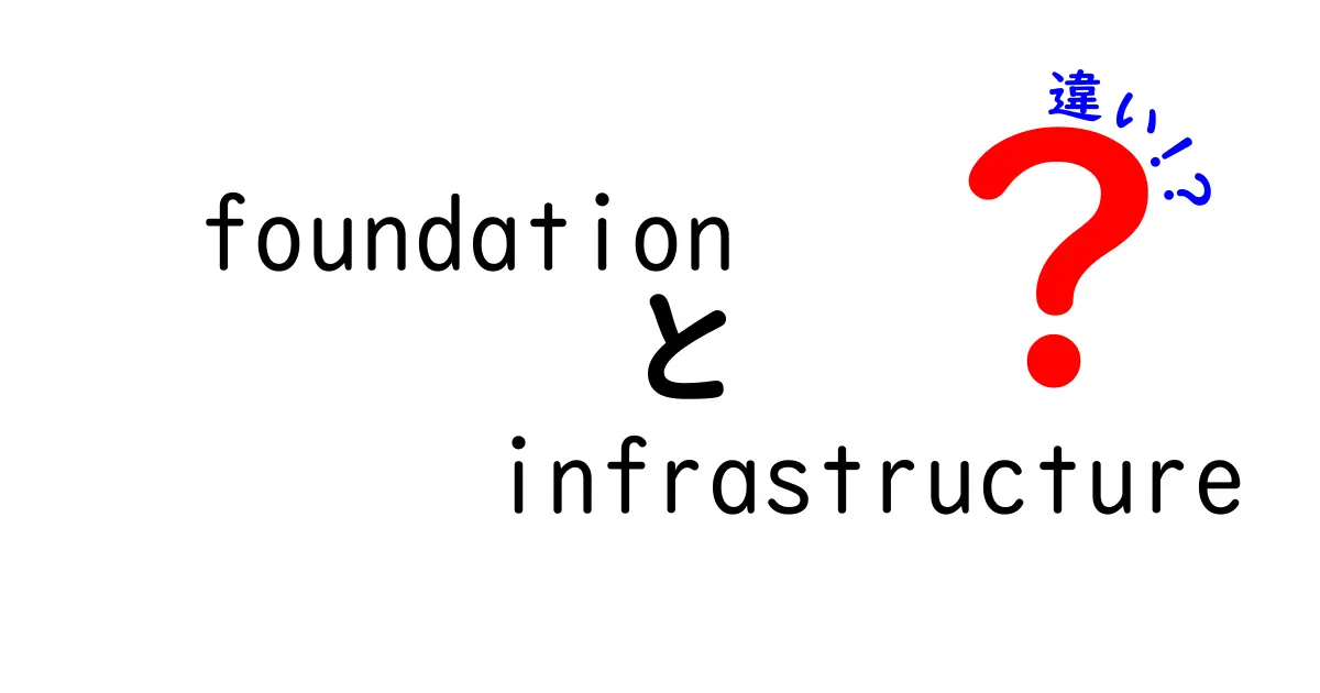 foundation　infrastructure　違いを徹底解説！基礎と土台の違いを中学生にもわかる簡単ガイド