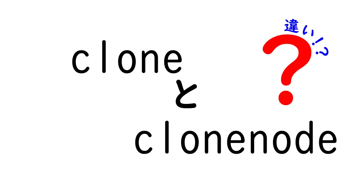 cloneとcloneNodeとclonenodeの違いを完全解説!中学生にも分かるやさしい図解と実例