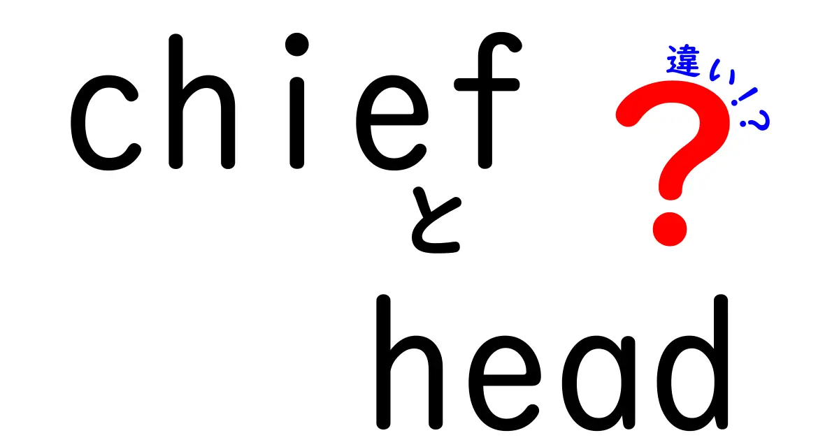 chiefとheadの違いを徹底解説!意味・使い方・場面別の使い分けを中学生にも分かる言葉で