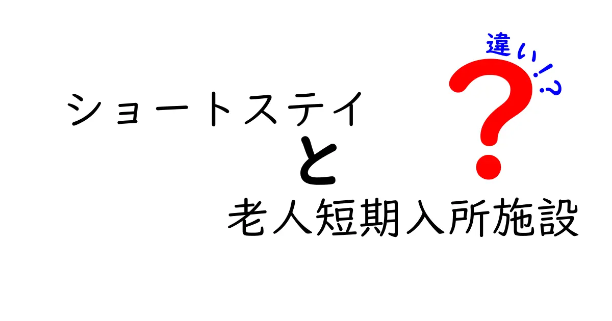 ショートステイと老人短期入所施設の違いとは?わかりやすく徹底解説!