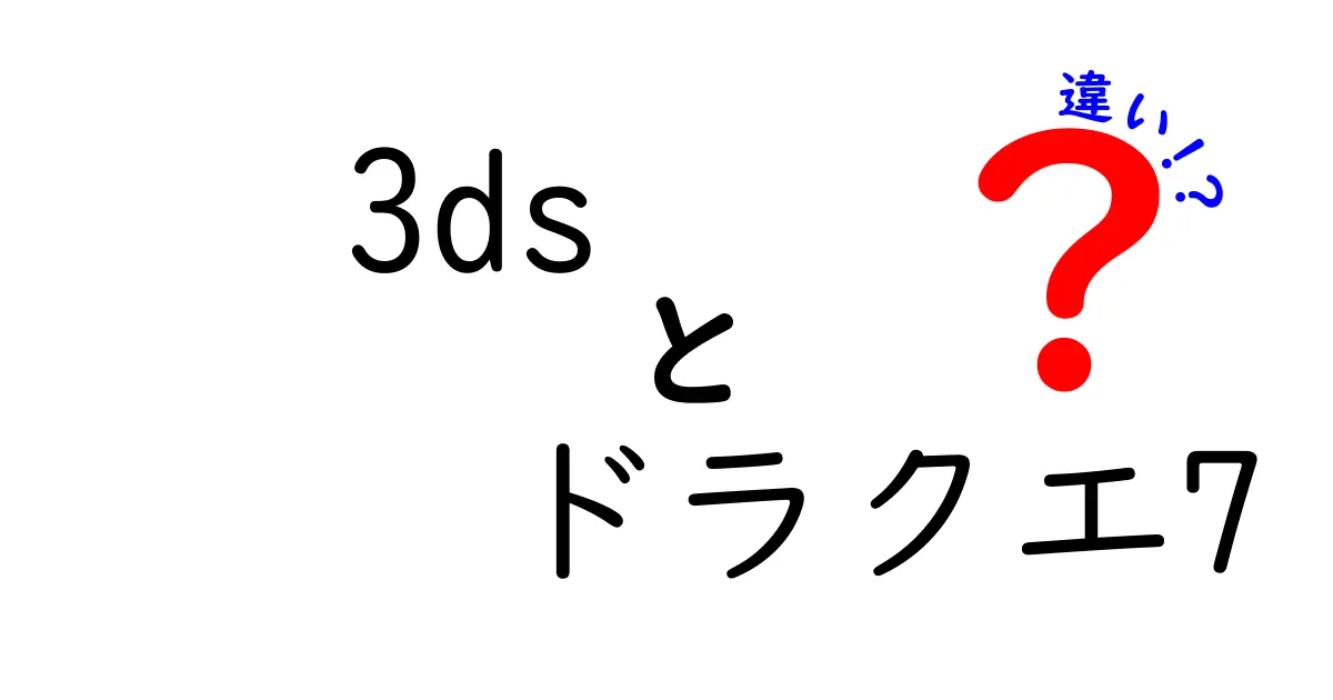 3dsとドラクエ7の違いを徹底解説：3DS版で変わるポイントとは