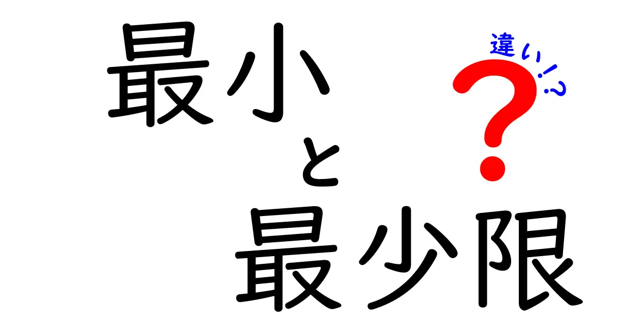 最小・最少限・違いを徹底解説!意味・使い方・ニュアンスの違いを中学生にも分かる解説