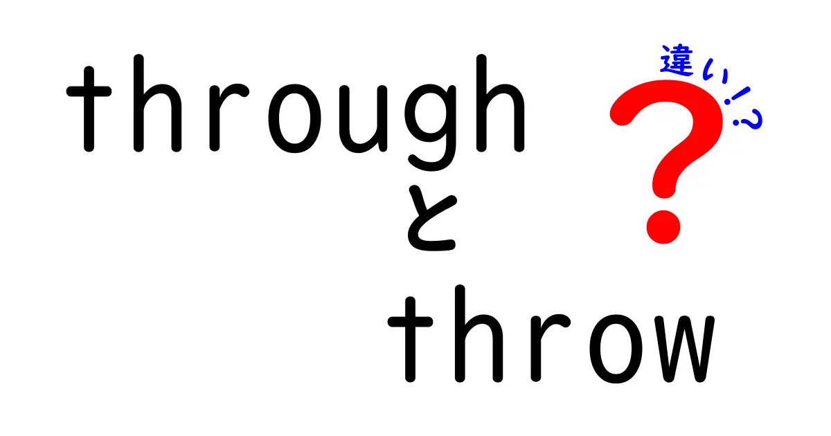 throughとthrowの違いを徹底解説！使い分けのコツと例文をわかりやすく紹介