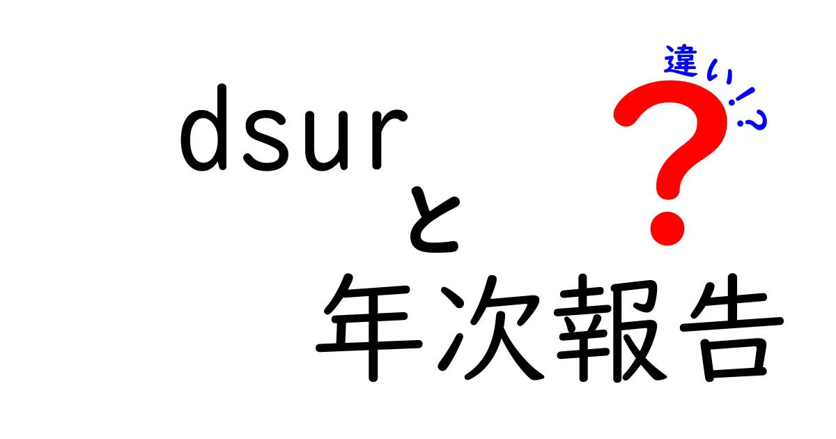 dsur　年次報告　違いを徹底解説！初心者にも分かるDSURと年次報告の違い