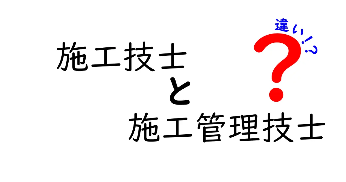 施工技士と施工管理技士の違いをわかりやすく解説!仕事内容や資格のポイントとは?