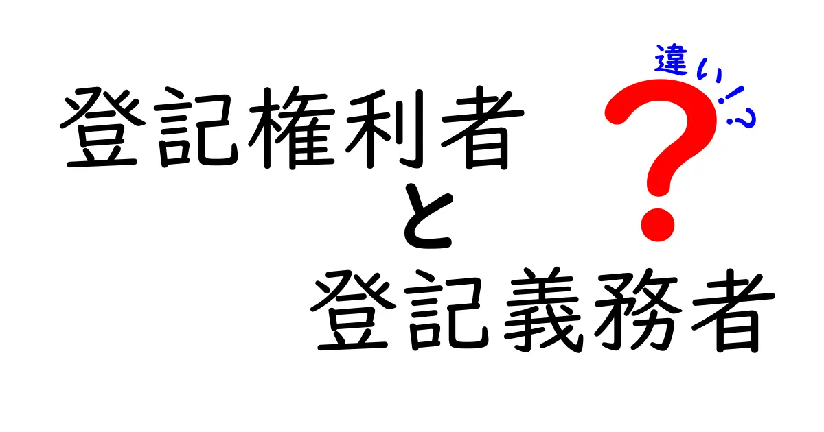 登記権利者と登記義務者の違いとは?不動産登記の基本をわかりやすく解説!