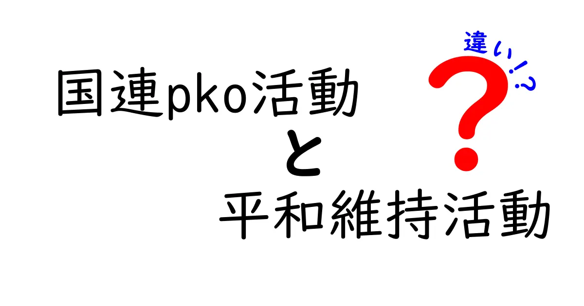 国連PKO活動と平和維持活動の違いをわかりやすく解説!