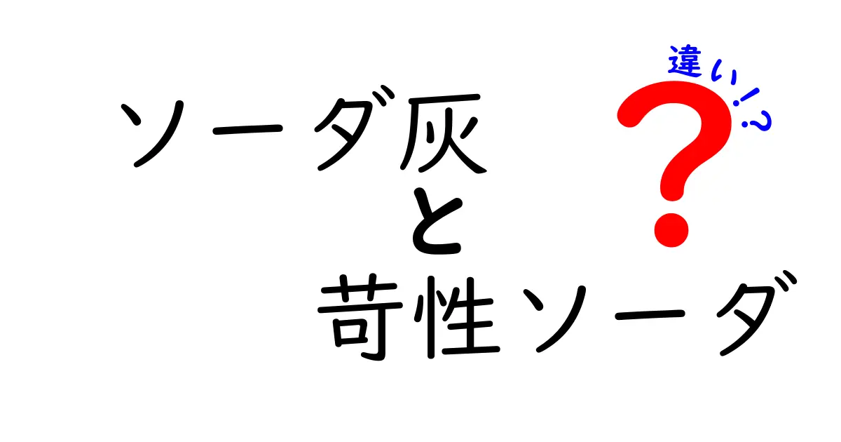 ソーダ灰と苛性ソーダの違いを徹底解説：用途・性質・使い方を中学生にもわかるように解説