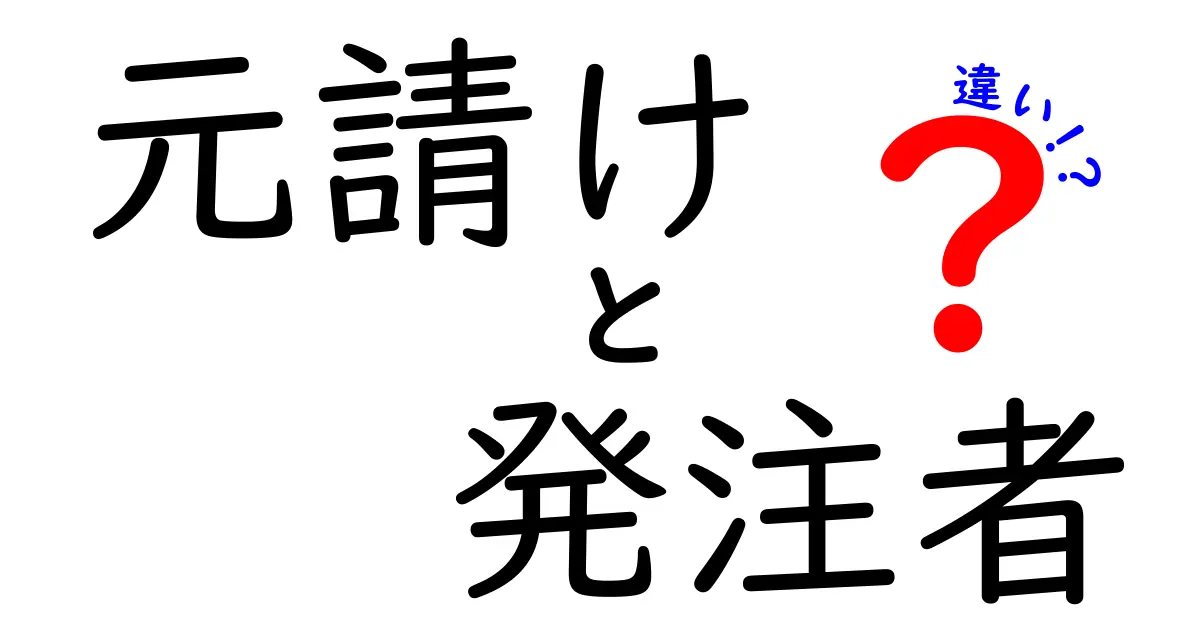 元請けと発注者の違いとは?初心者にもわかりやすく解説!