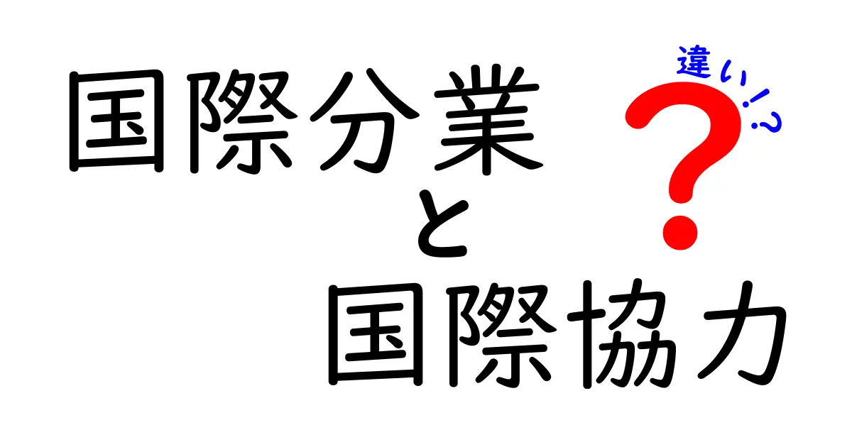 国際分業と国際協力の違いとは？わかりやすく解説！