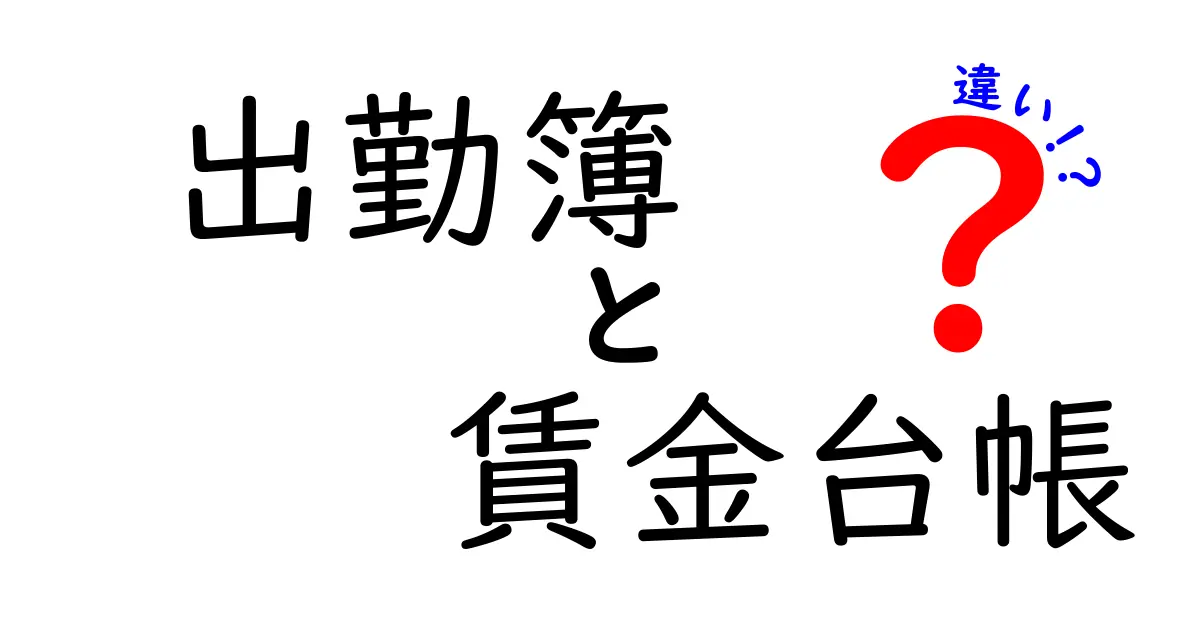 出勤簿と賃金台帳の違いを徹底解説！基礎から実務まで中学生にもわかるやさしい解説