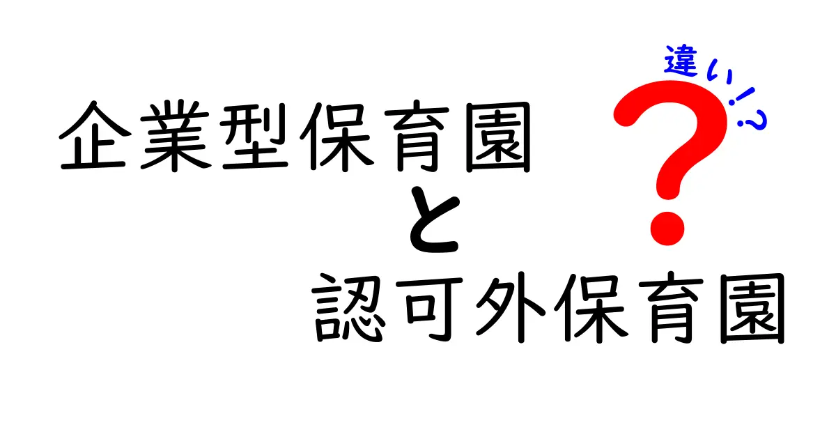 企業型保育園と認可外保育園の違いを徹底解説：子どもの保育環境をどう選ぶべき？