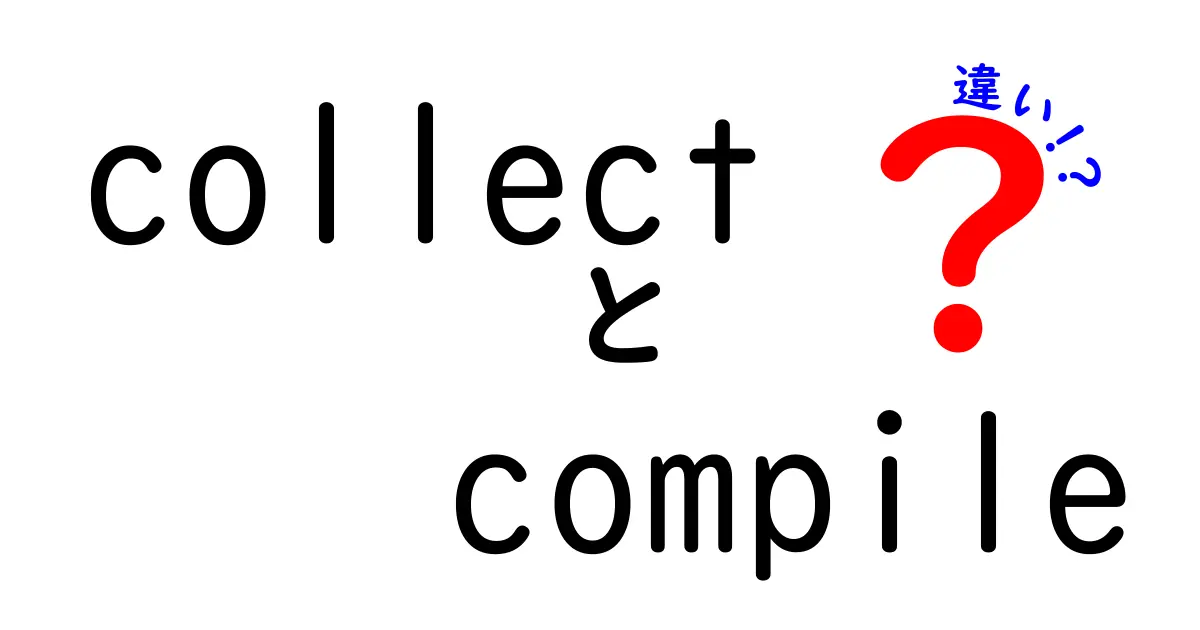 collectとcompileの違いを徹底解説：データ作業の混乱を解消するシンプルな考え方