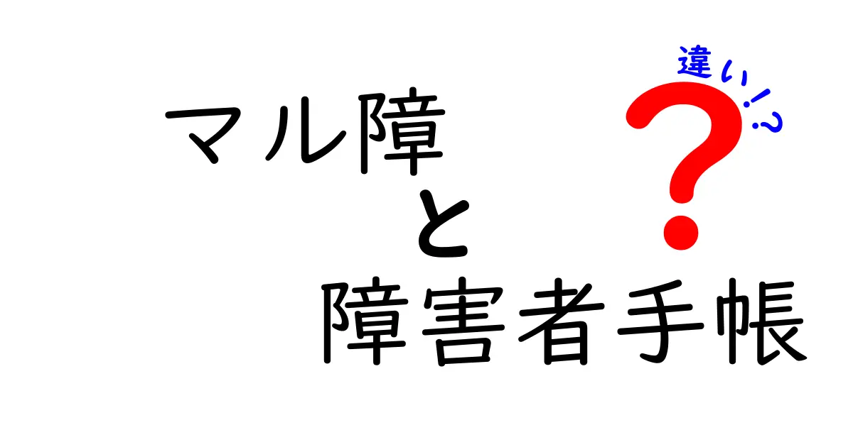 マル障と障害者手帳の違いとは？わかりやすく解説！
