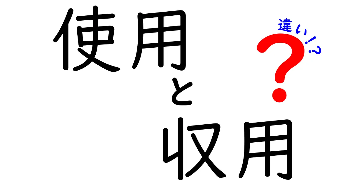 「使用」と「収用」の違いとは？法律と日常での意味をわかりやすく解説！