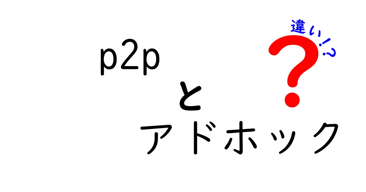 p2pとアドホックの違いを徹底解説!初心者にもわかる完全ガイド