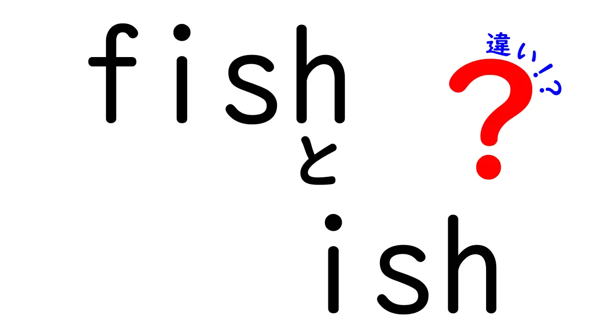 fish　ish　違いを完全解説！正しい使い分けと混同を避ける方法