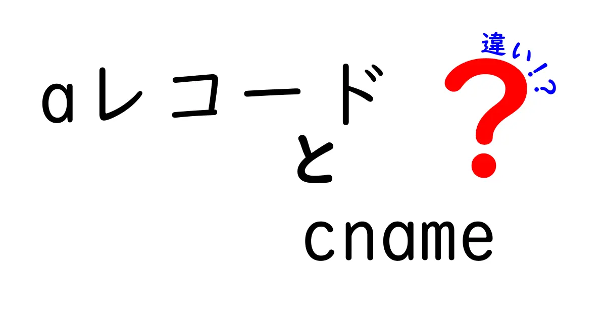 aレコード cname 違いを徹底解説 DNS初心者が知っておくべき基本と使い分け