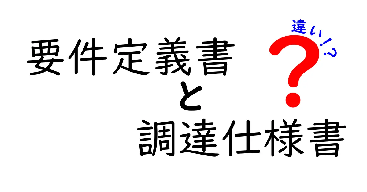 要件定義書と調達仕様書の違いとは?初心者でもわかるポイント解説
