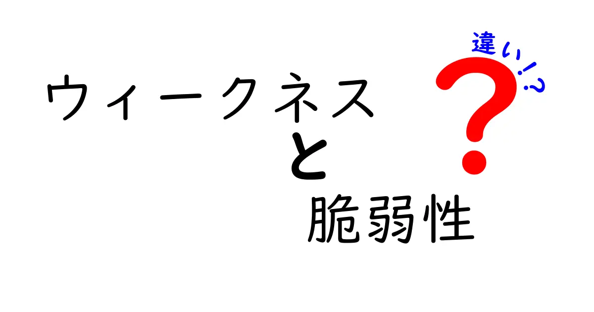 ウィークネスと脆弱性の違いとは?わかりやすく徹底解説!