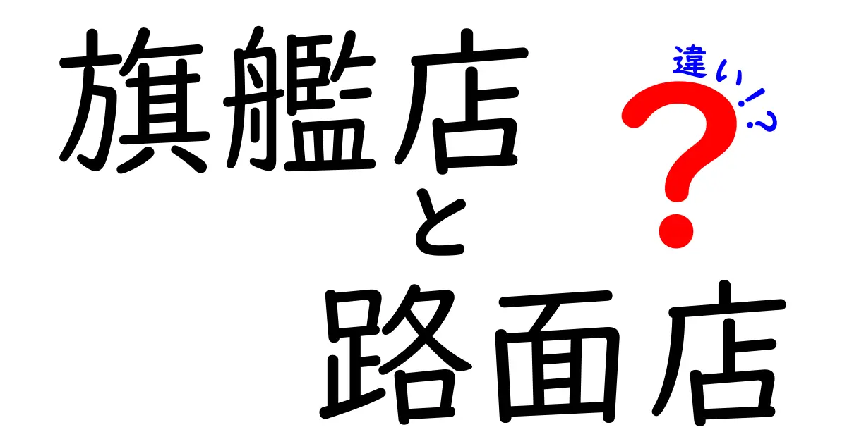 旗艦店と路面店の違いを徹底解説！規模・立地・戦略・消費者影響を分かりやすく比較