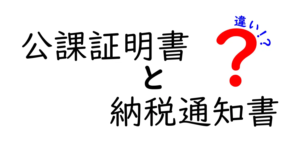 公課証明書と納税通知書の違いをわかりやすく解説！初心者でも理解できるポイント