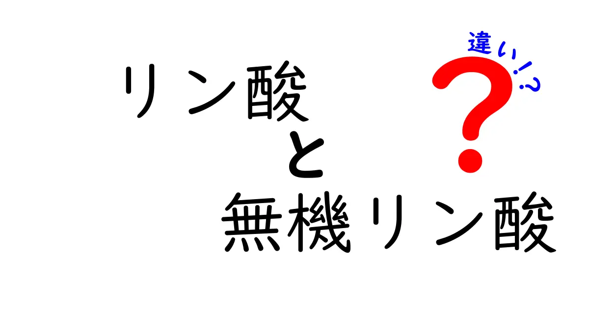 リン酸と無機リン酸の違いを徹底解説!中学生にもわかる図解付きガイド