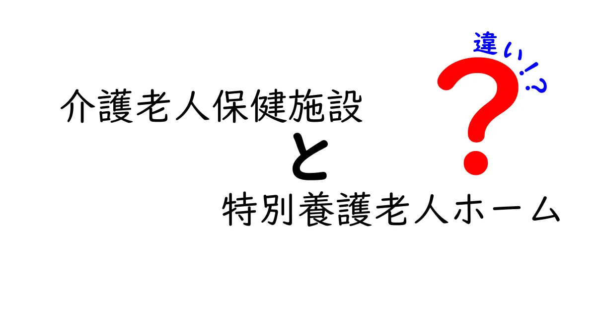 介護老人保健施設と特別養護老人ホームの違いを徹底解説！あなたに合った施設の選び方