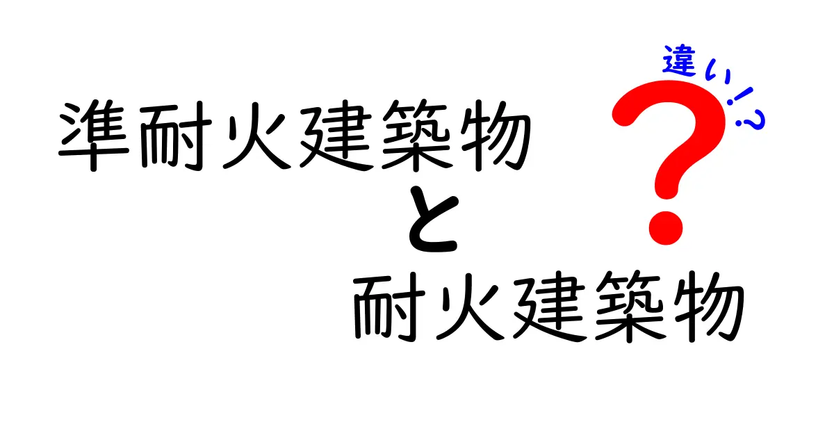 準耐火建築物と耐火建築物の違いとは?わかりやすく解説!