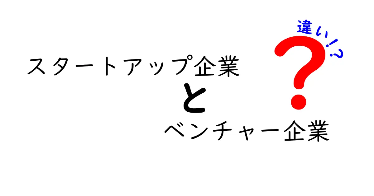 スタートアップ企業とベンチャー企業の違いをわかりやすく解説!