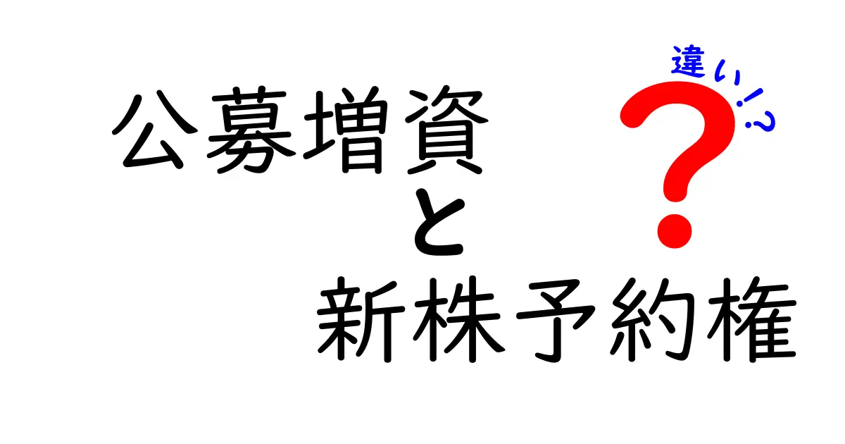 公募増資と新株予約権の違いを徹底解説！資金調達の仕組みを中学生にもわかるように