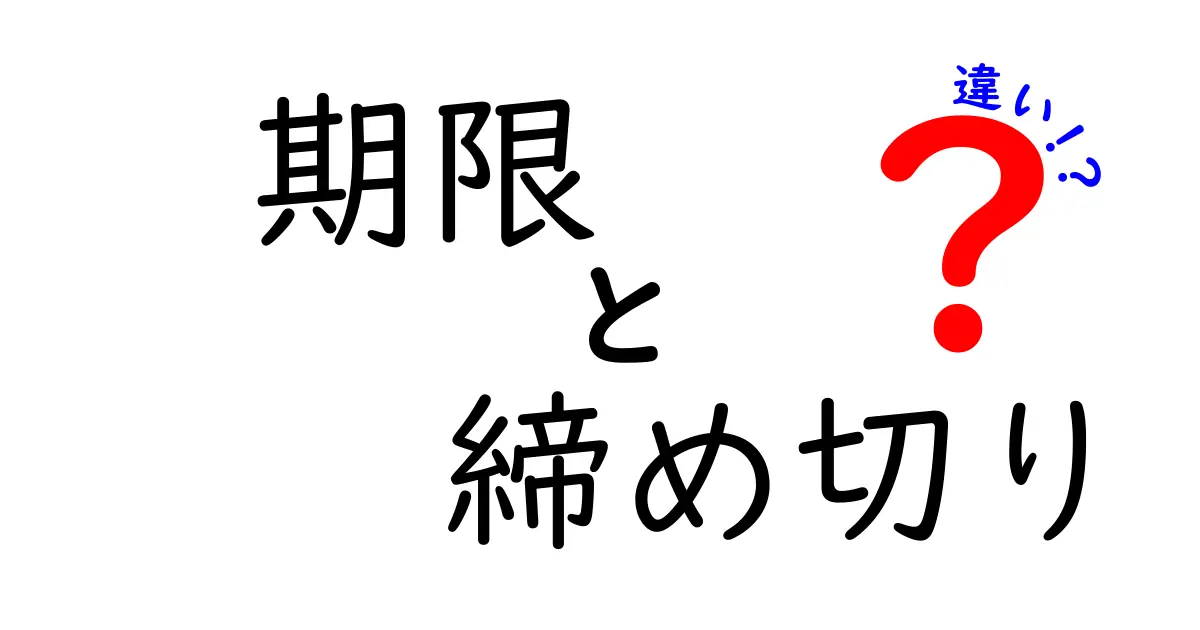 「期限」と「締め切り」の違いとは?知らないと損する使い分けガイド