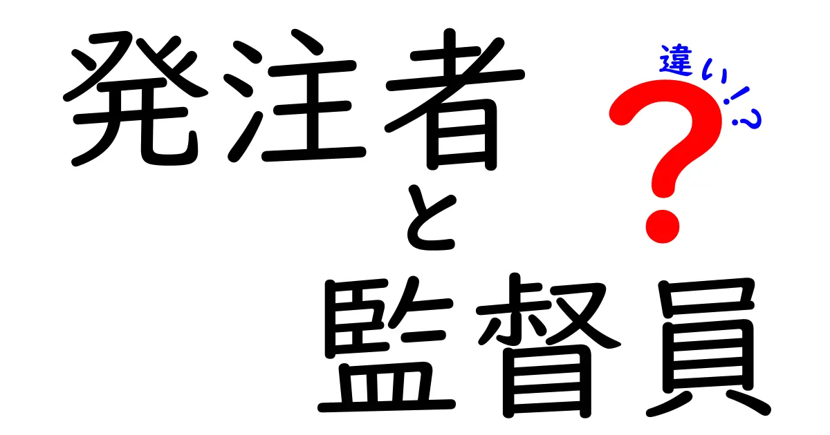 発注者と監督員の違いとは?わかりやすく解説!役割や責任を理解しよう